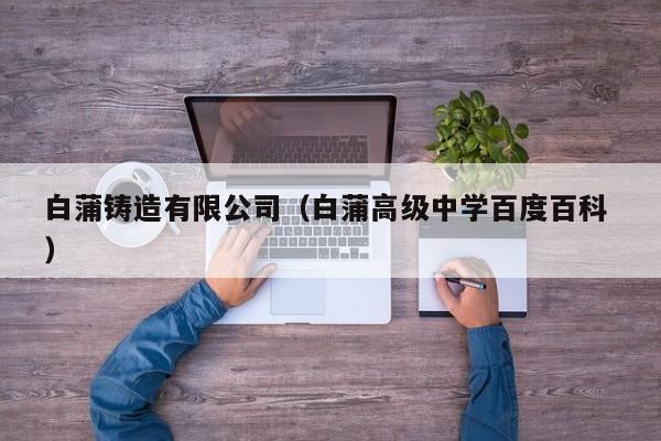 白蒲鑄造有限公司（白蒲高級(jí)中學(xué)百度百科 ）